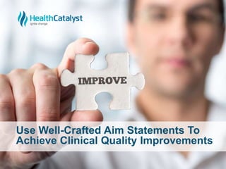 Use Well-Crafted Aim Statements To
Achieve Clinical Quality Improvements
 