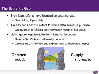 The Semantic Gap

  • Significant efforts have focused on creating data
     – See Linking Open Data
  • Time to consider ...