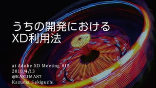 at Adobe XD Meeting #15
2018/4/13
@KAZUMA87
Kazuma S ekiguchi
 