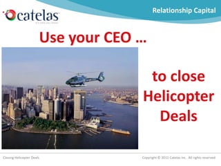 Relationship Capital Use your CEO … to close Helicopter Deals 