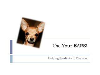 Use Your EARS!

Helping Students in Distress
 