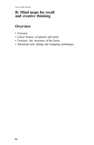 USE YOUR HEAD
B: Mind maps for recall
and creative thinking
Overview
• Exercise
• Linear history of speech and print
• Contrast: the structure of the brain
• Advanced note taking and mapping techniques
86
 