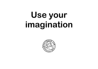 Use your
imagination

 