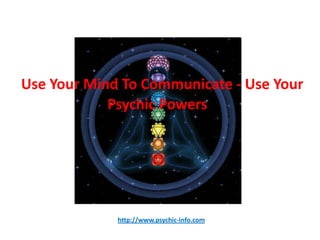 Use Your Mind To Communicate - Use Your
            Psychic Powers!




             http://www.psychic-info.com
 