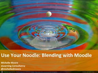 Photo by Yogendra174 - Creative Commons Attribution License https://www.flickr.com/photos/39072595@N03	
   Created with Haiku Deck	
  
Use	
  Your	
  Noodle:	
  Blending	
  with	
  Moodle	
  
	
  
Michelle	
  Moore	
  
eLearning	
  Consultancy	
  
@michelledmoore	
  
 