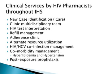    New Case Identification (iCare)
   Clinic multidisciplinary team
   HIV test interpretation
   Refill management
   Adherence clinic
   Alternate resource utilization
   HIV/HCV co-infection management
   Co-morbidity management
    ◦ Hyperlipidemia and Hypertension
   Post-exposure prophylaxis
 