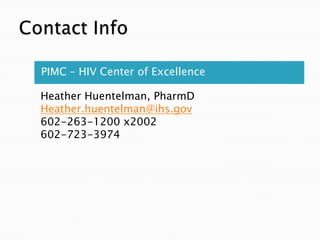 PIMC – HIV Center of Excellence

Heather Huentelman, PharmD
Heather.huentelman@ihs.gov
602-263-1200 x2002
602-723-3974




                                  3
                                  7
 
