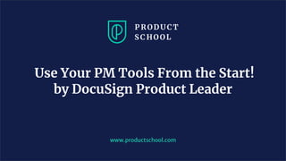 www.productschool.com
Use Your PM Tools From the Start!
by DocuSign Product Leader
 