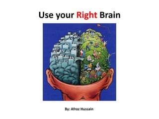 Use your Right Brain
By: Afroz Hussain
 