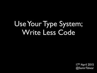 UseYour Type System;
Write Less Code
13th October 2015
@SamirTalwar
 