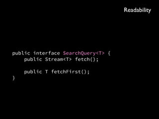 public interface SearchQuery<T> { 
public Stream<T> fetch(); 
 
public T fetchOne(); 
}
Readability
 