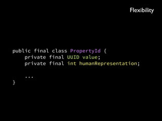 public final class PropertyId { 
private final int value; 
 
public PropertyId(int value) { 
this.value = value; 
} 
 
public SearchQuery<Property> query( 
DatabaseConnection connection) { ... } 
 
public void writeTo(Somewhere else) { ... } 
 
// equals, hashCode and toString 
}
Searchability
 