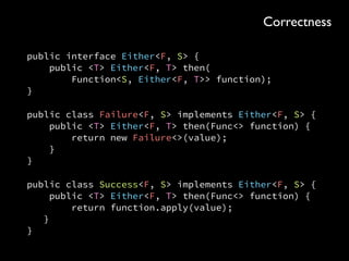 Output process(Input thing) { 
Function<Input, Output> processor = 
value -> { 
// process value and return 
}; 
 
if (thing == null) { 
return null; 
} else { 
return processor.apply(thing); 
} 
}
Correctness
 