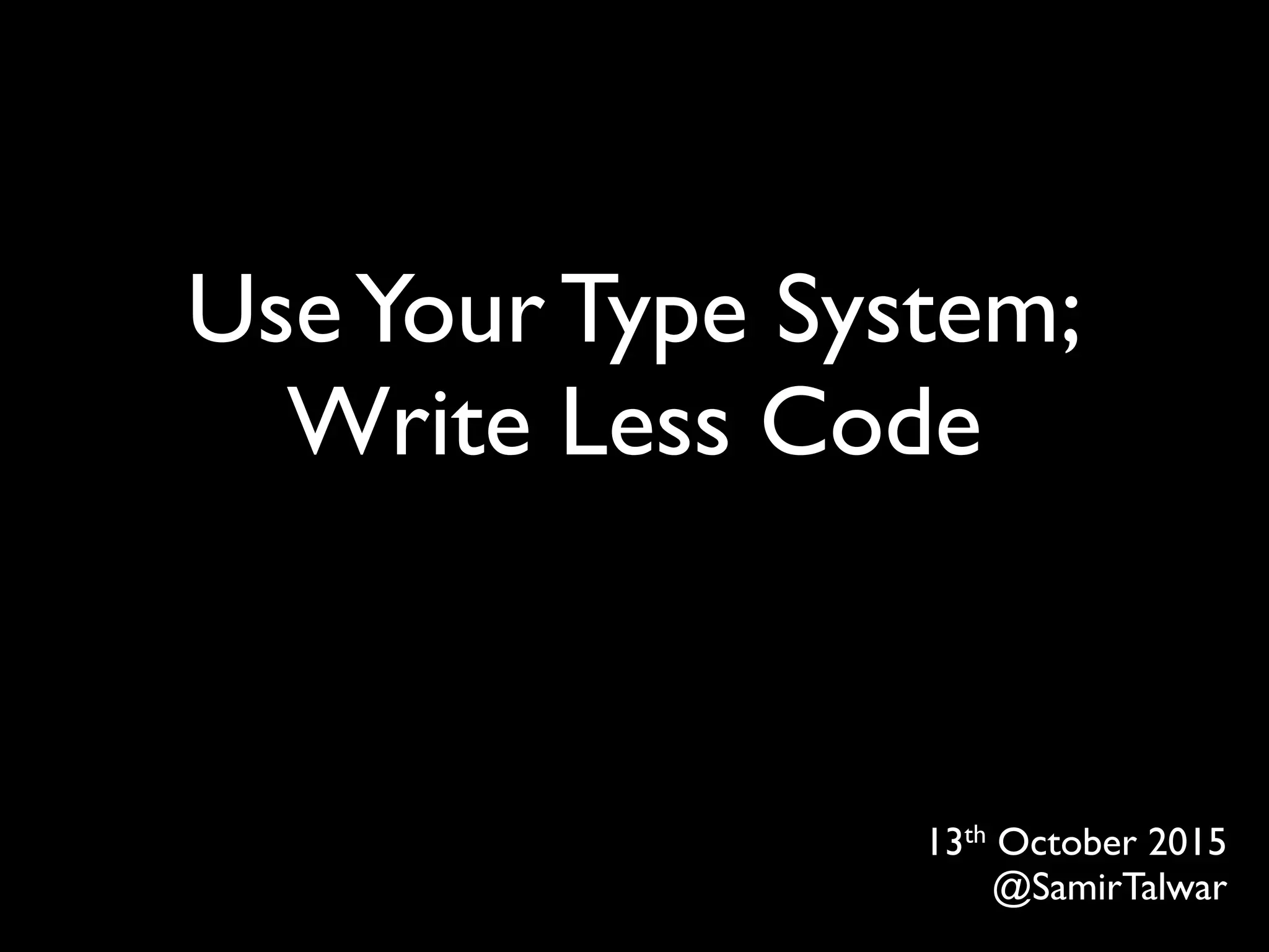 UseYour Type System;
Write Less Code
13th October 2015
@SamirTalwar
 