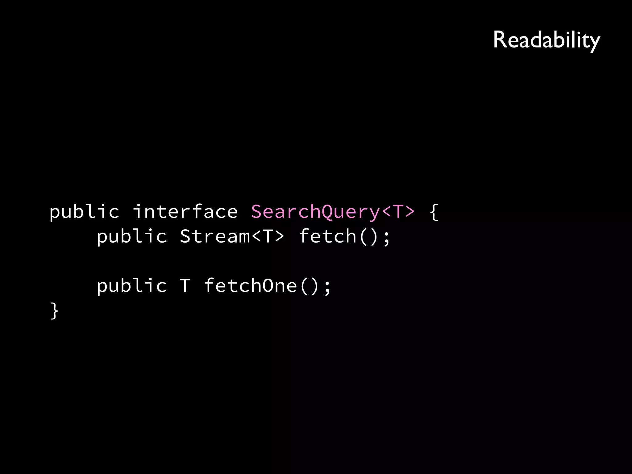 public interface SearchQuery<T> { 
public Stream<T> fetch(); 
 
public T fetchOne(); 
}
Readability
 