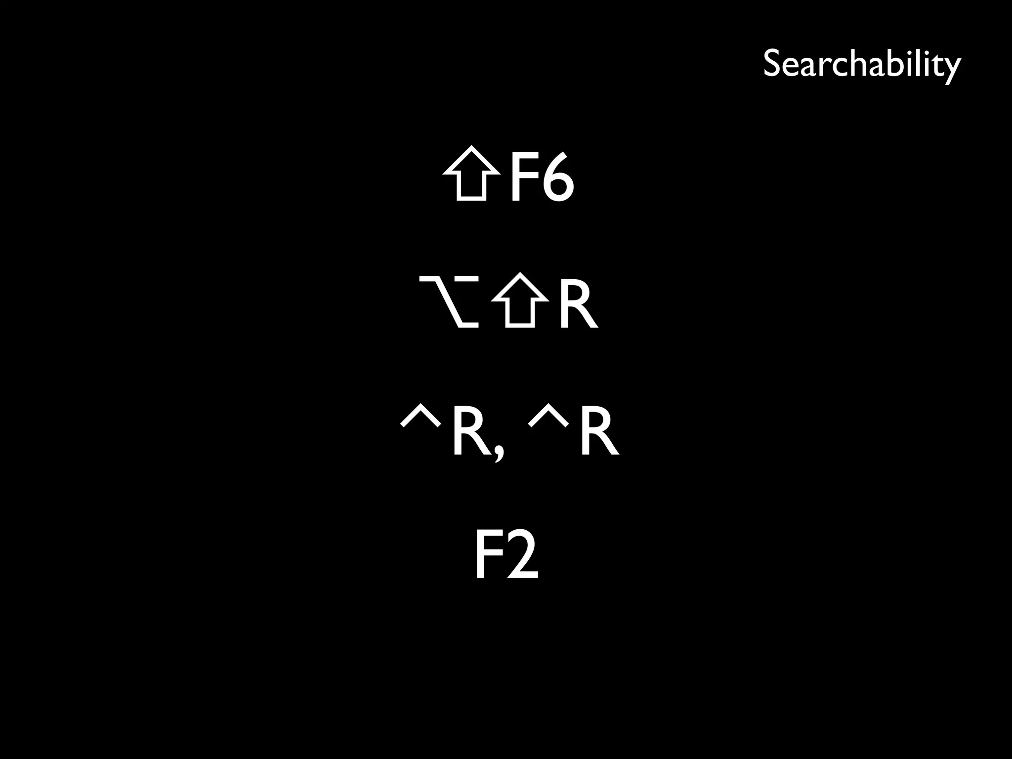 Searchability
⇧F6
⌥⇧R
⌃R, ⌃R
F2
 