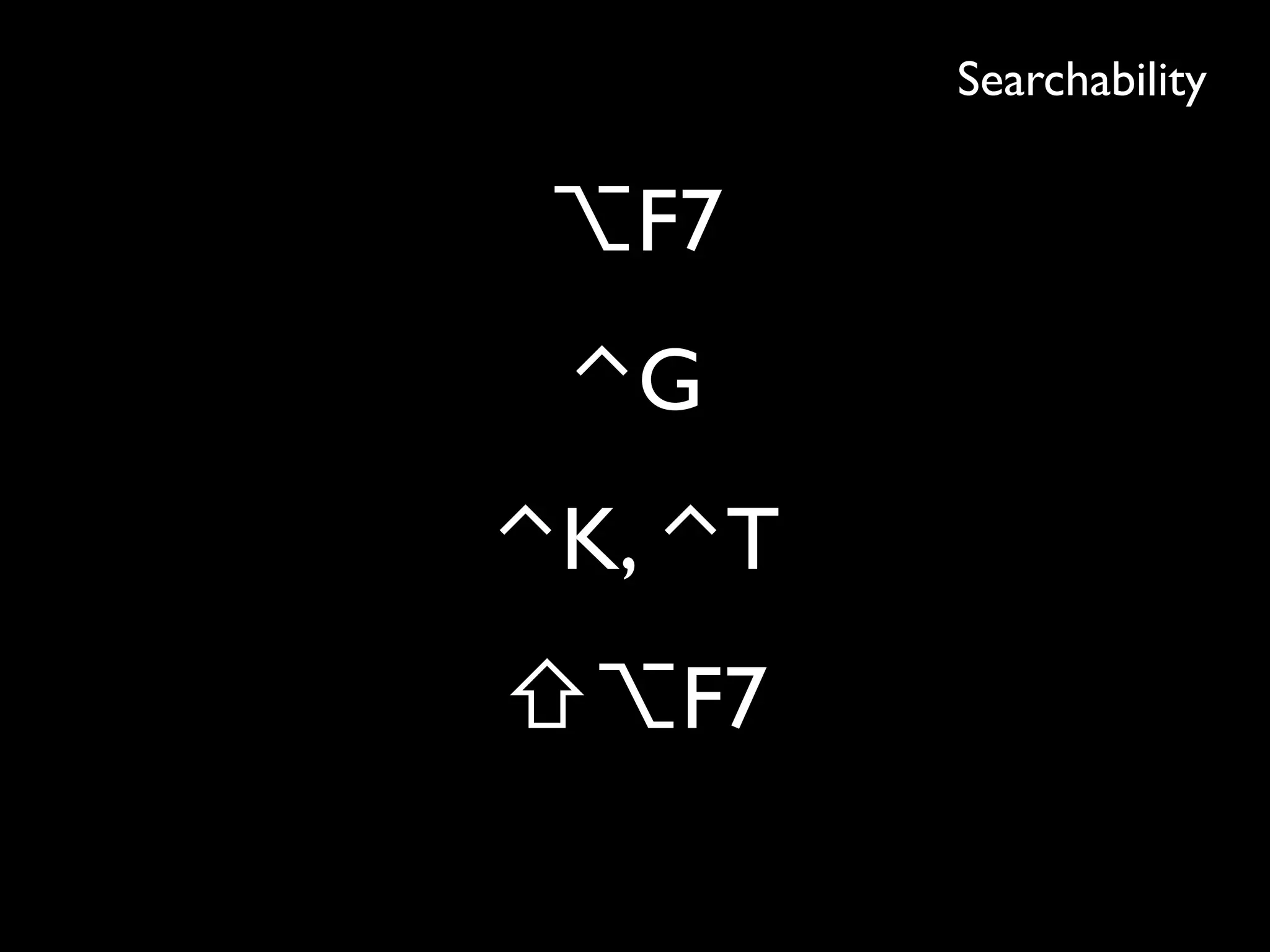 Searchability
⌥F7
⌃G
⌃K, ⌃T
⇧⌥F7
 