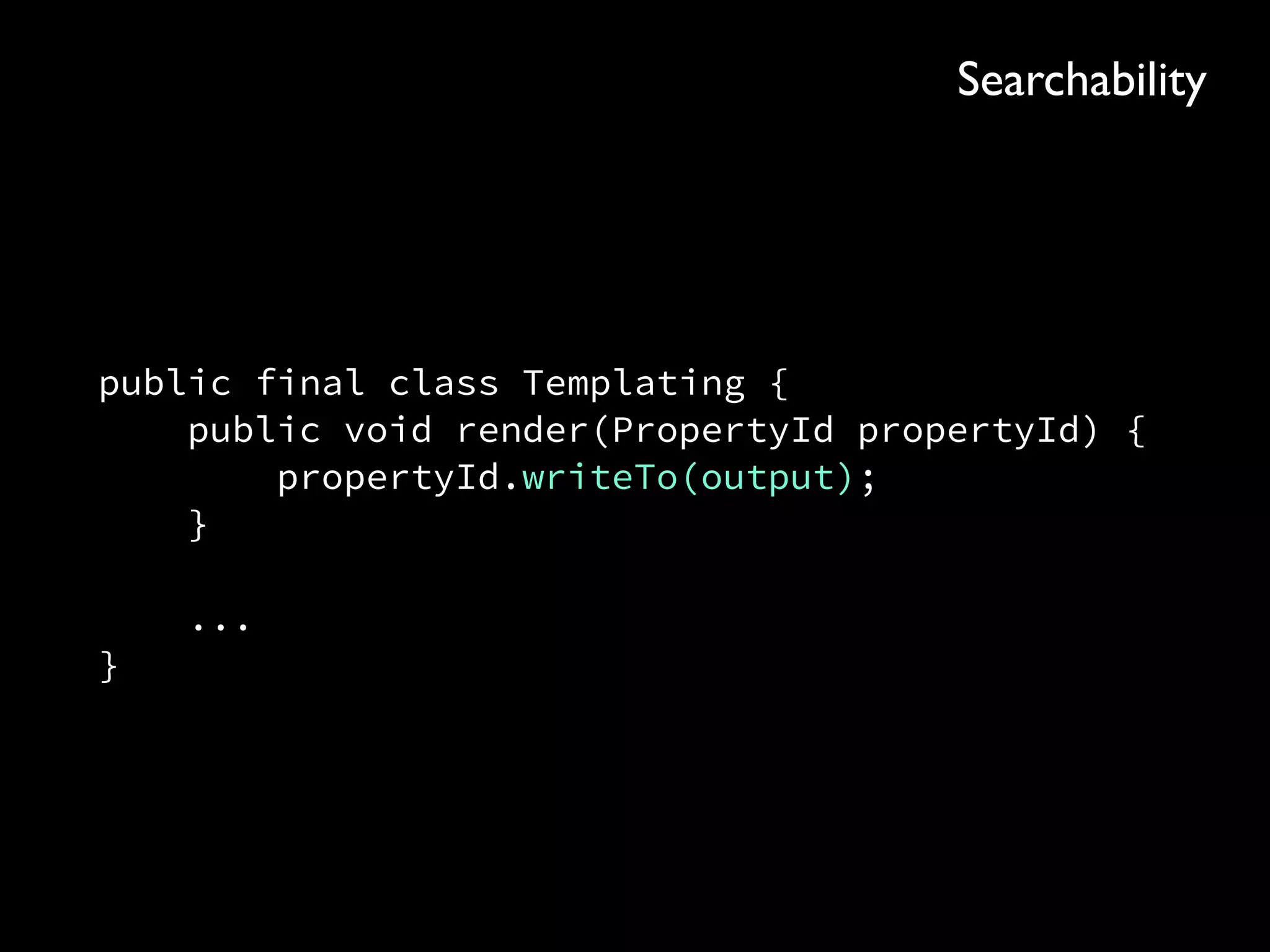 public final class Templating { 
public void render(PropertyId propertyId) { 
propertyId.writeTo(output); 
} 
 
... 
}
Searchability
 