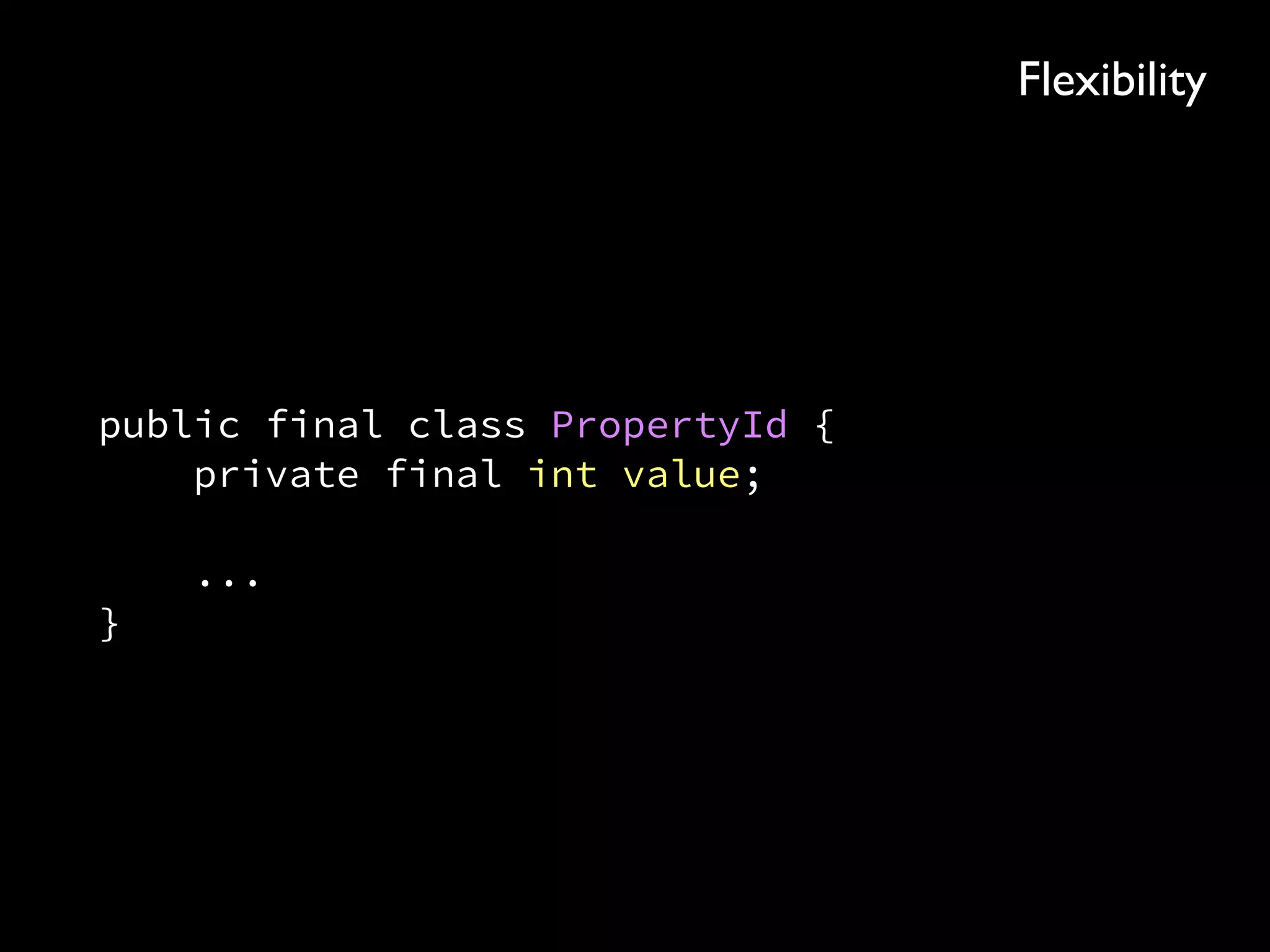 public final class PropertyId { 
private final int value; 
 
... 
}
Flexibility
 