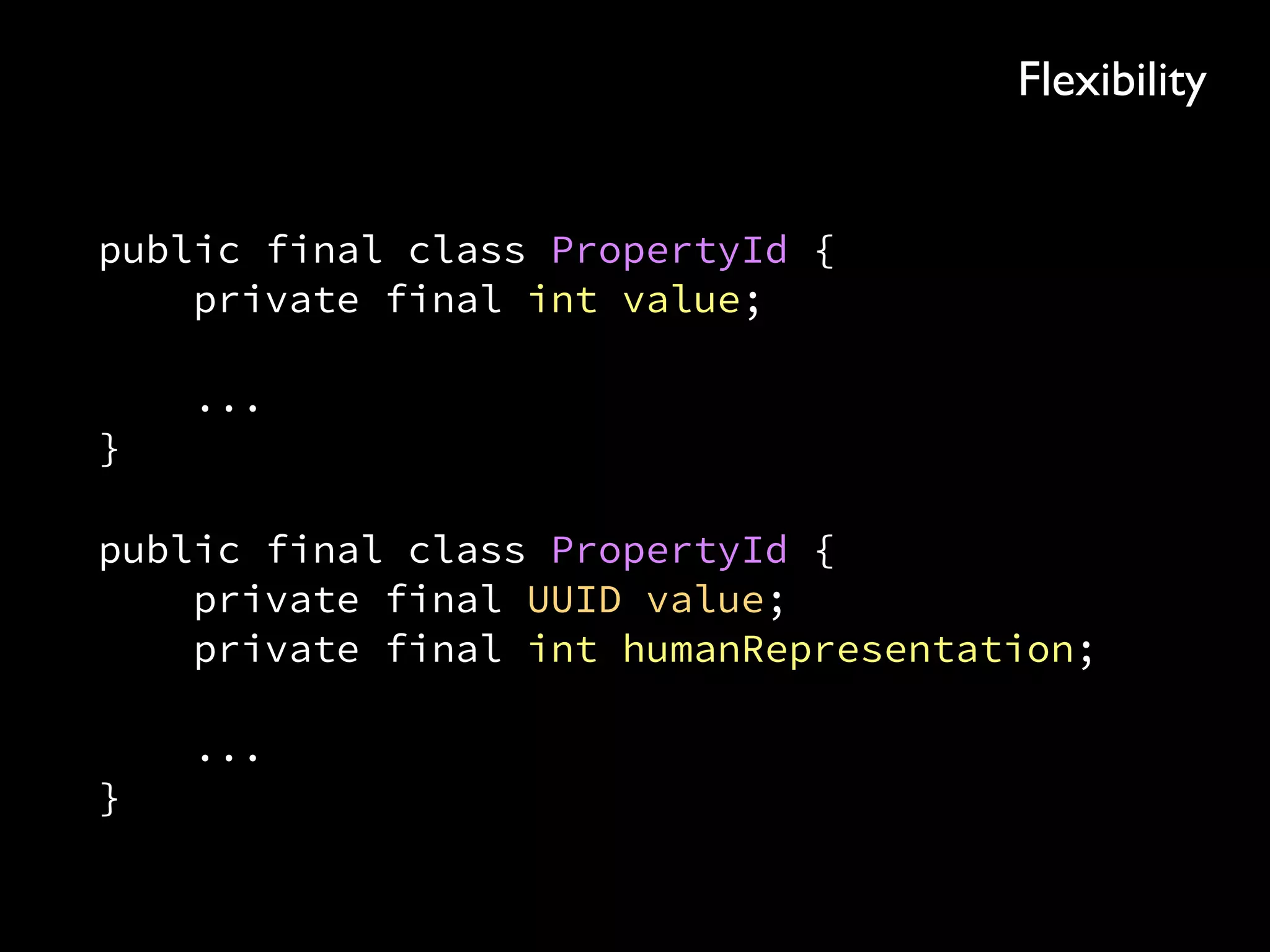 public final class PropertyId { 
private final int value; 
 
... 
}
public final class PropertyId { 
private final UUID value; 
private final int humanRepresentation; 
 
... 
}
Flexibility
 