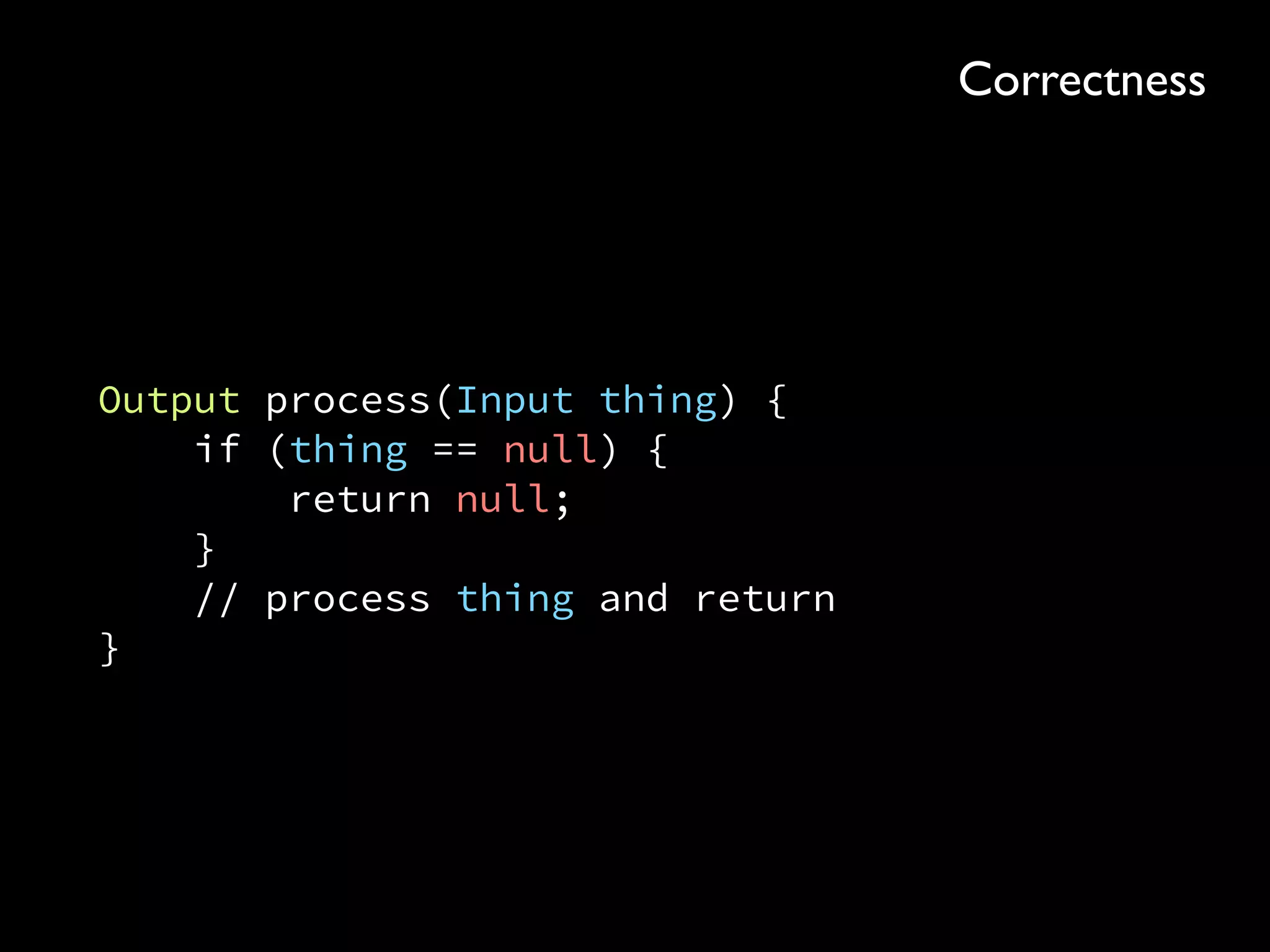 Output process(Input thing) { 
if (thing == null) { 
return null; 
} 
// process thing and return 
}
Correctness
 