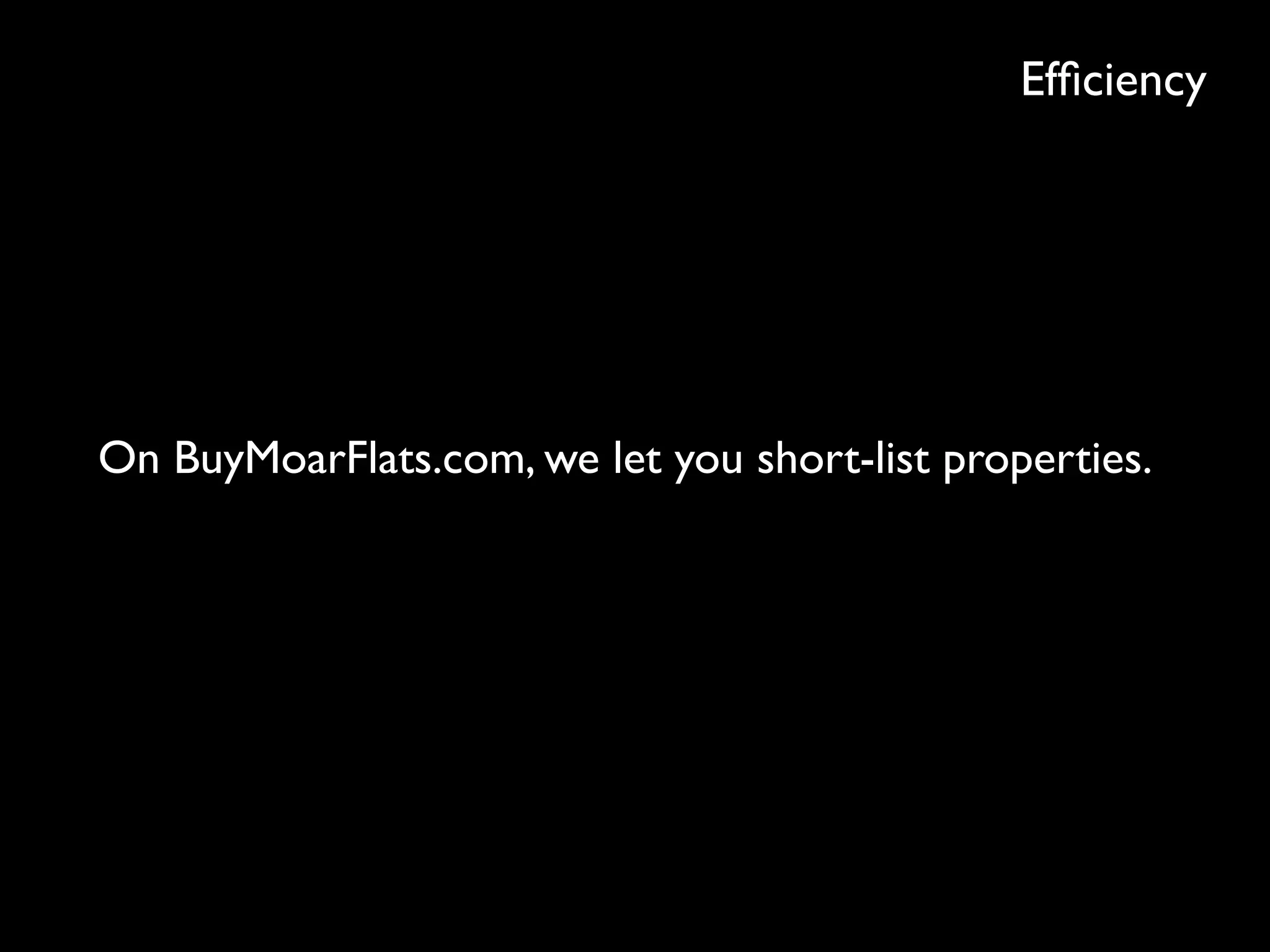 Efﬁciency
On BuyMoarFlats.com, we let you short-list properties.
 