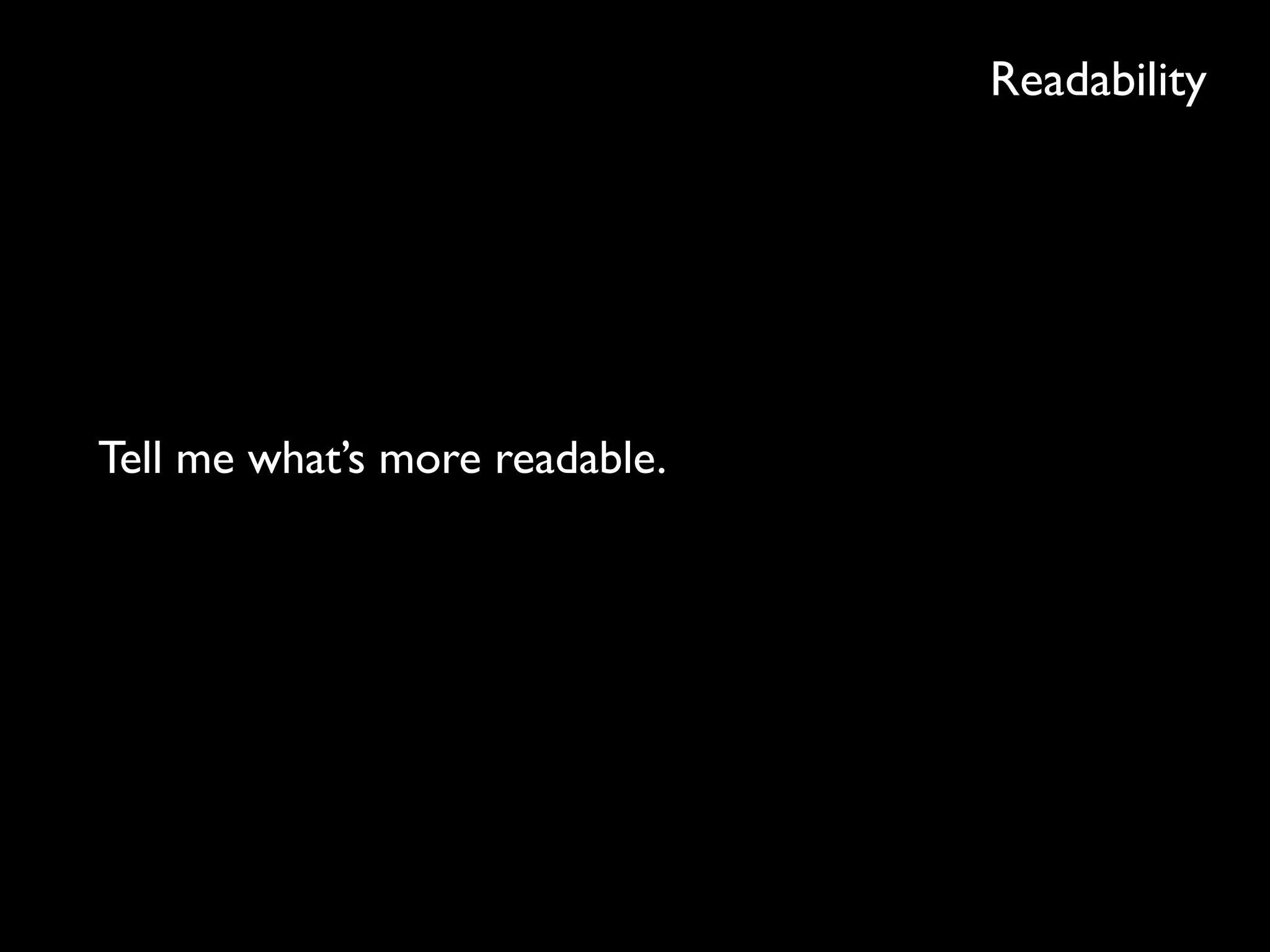 Readability
Tell me what’s more readable.
 