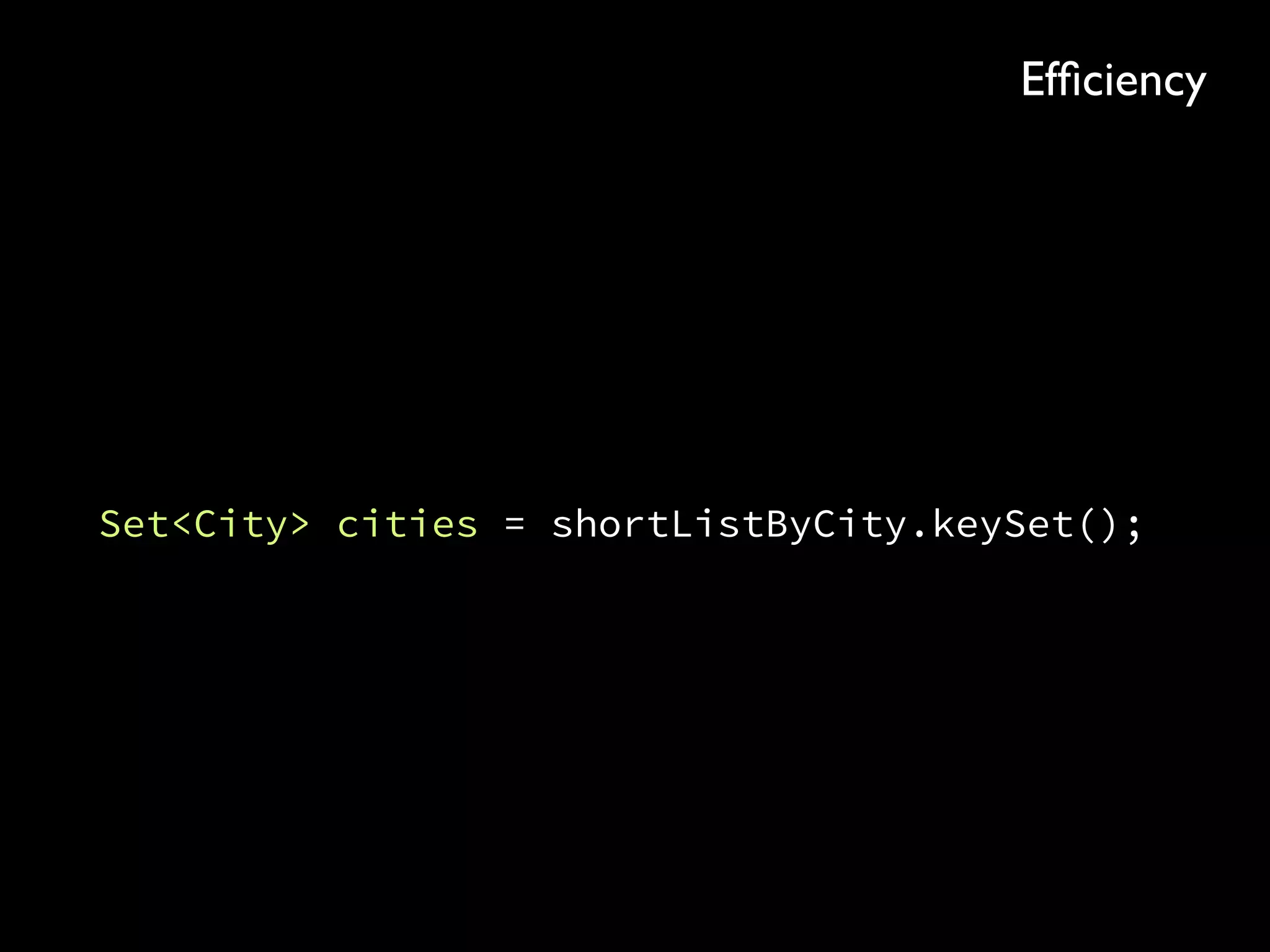 Set<City> cities = shortListByCity.keySet();
Efﬁciency
 