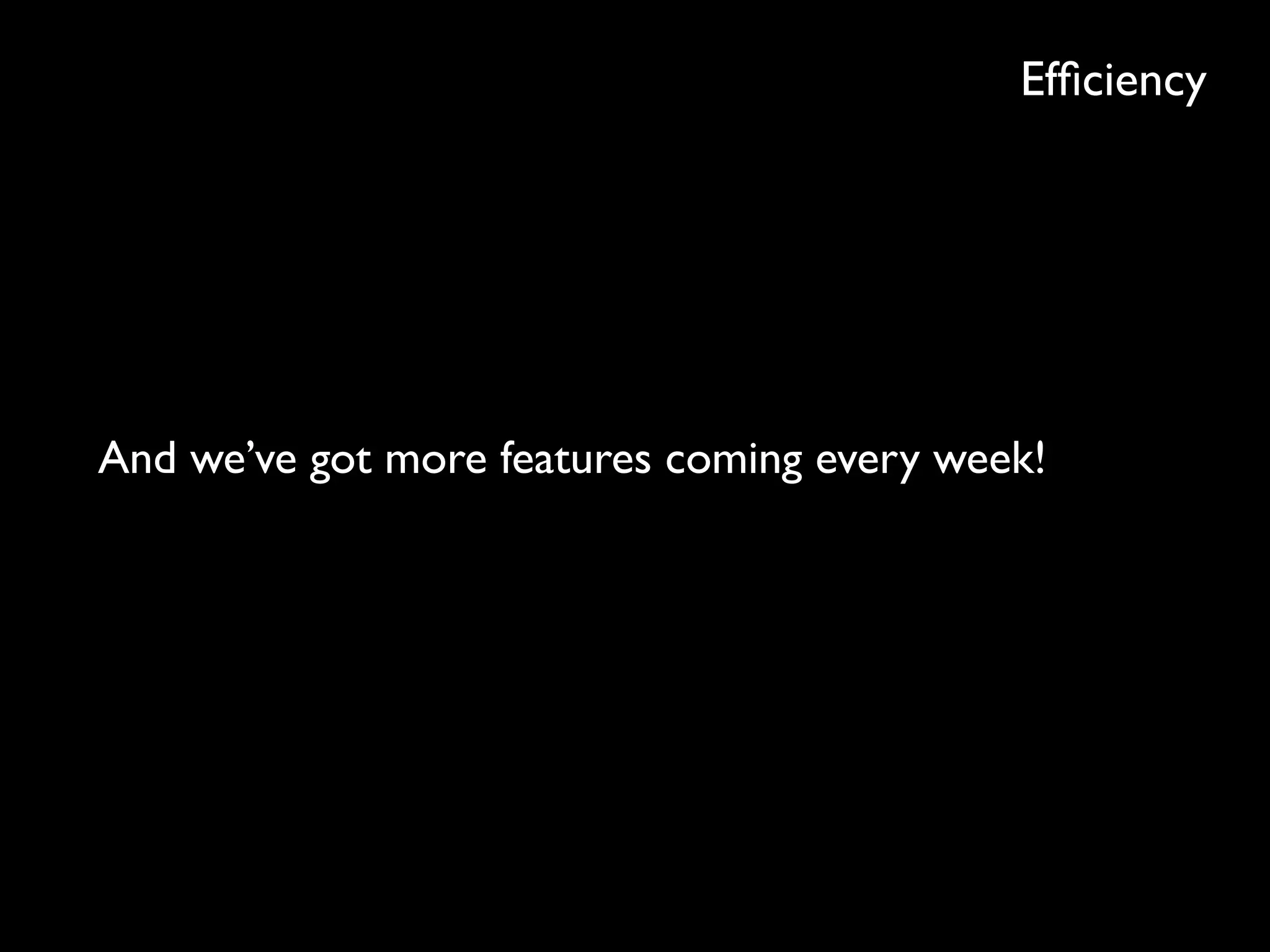 Efﬁciency
And we’ve got more features coming every week!
 