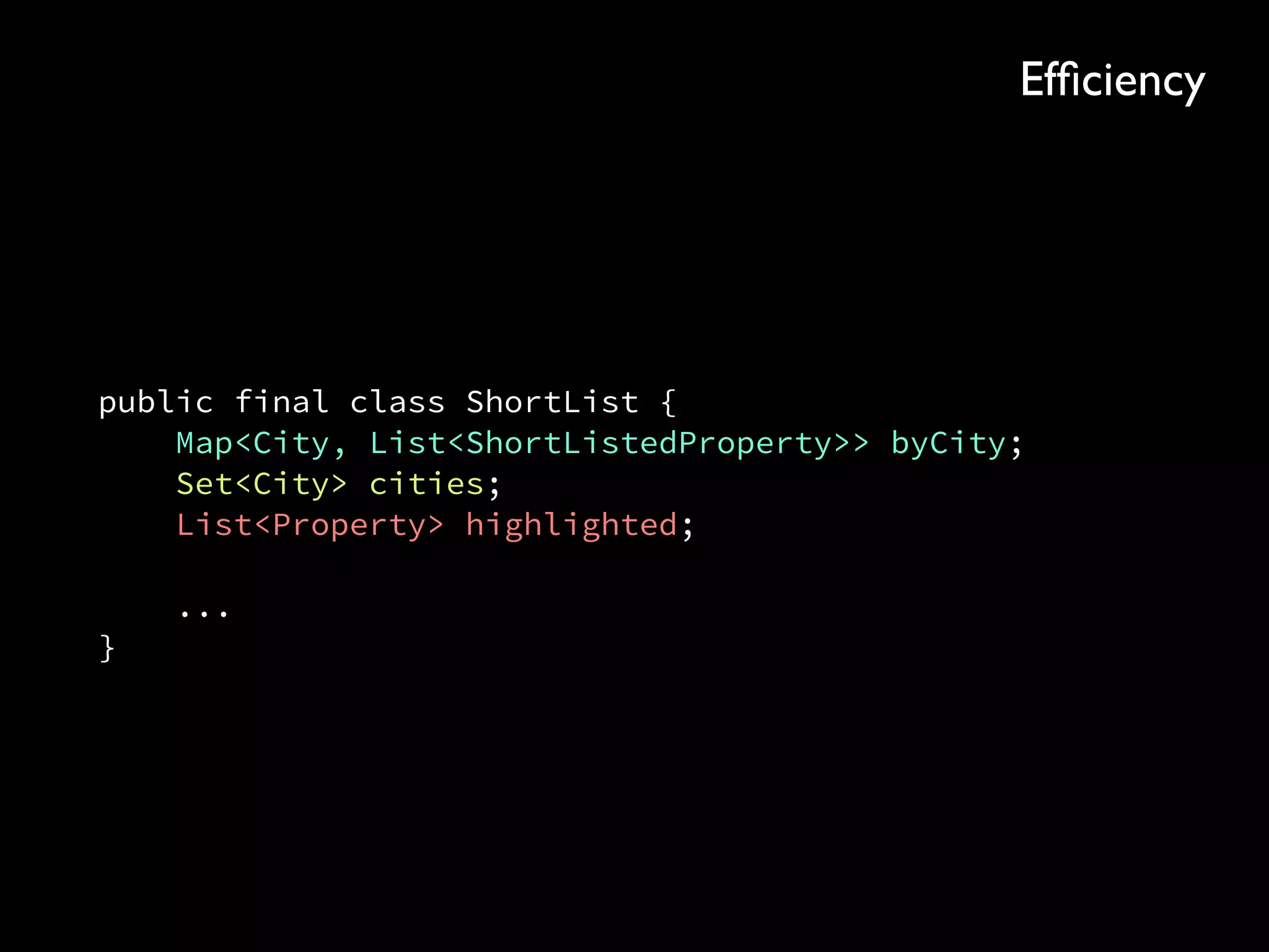 public final class ShortList { 
Map<City, List<ShortListedProperty>> byCity; 
Set<City> cities; 
List<Property> highlighted; 
 
... 
}
Efﬁciency
 