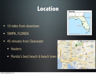 Location
• 10 miles from downtown
• TAMPA, FLORIDA
• 45 minutes from Clearwater
• Hooters
• Florida’s best beach & beach town
Sunday, September 22, 13
 