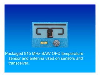Packaged 915 MHz SAW OFC temperature
 sensor and antenna used on sensors and
 transceiver.
 