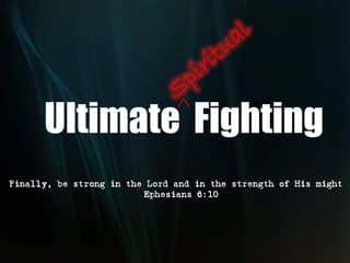 Ultimate Fighting
Finally, be strong in the Lord and in the strength of His might
                       “ Ephesians 6:10
 