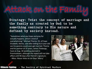 Attack on the Family
 Strategy: Twist the concept of marriage and
 the family as created by God to be
 something contrary ...