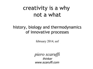 creativity is a why
not a what
history, biology and thermodynamics
of innovative processes
february 2014, usf

piero scaruffi
thinker
www.scaruffi.com

 