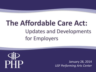The Affordable Care Act:
Updates and Developments
for Employers

January 28, 2014
USF Performing Arts Center

 