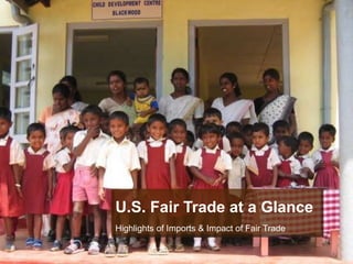 U.S. Fair Trade at a Glance Highlights of Imports & Impact of Fair Trade 