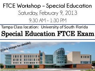 FTCE Workshop – Special Education
      Saturday, February 9, 2013
               9:30 AM – 1:30 PM
Tampa Class location: University of South Florida
Special Education FTCE Exam
 