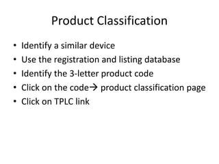 Product Classification
• Identify a similar device
• Use the registration and listing database
• Identify the 3-letter product code
• Click on the code product classification page
• Click on TPLC link
 