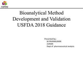 Bioanalytical Method
Development and Validation
USFDA 2018 Guidance
Presented by;-
M.PAVANKUMAR
219509
Dept of pharmaceutical analysis
 