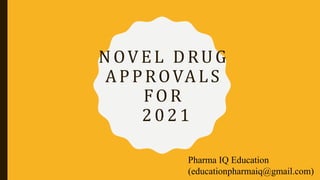 NOVEL DRUG
APPROVALS
FOR
2021
Pharma IQ Education
(educationpharmaiq@gmail.com)
 