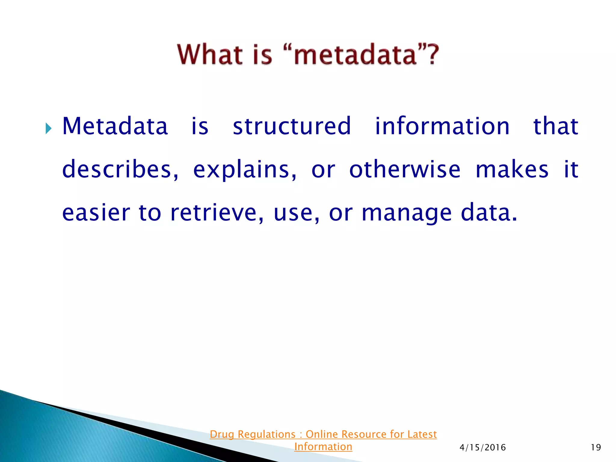  Metadata is structured information that
describes, explains, or otherwise makes it
easier to retrieve, use, or manage data.
4/15/2016 19
Drug Regulations : Online Resource for Latest
Information
 
