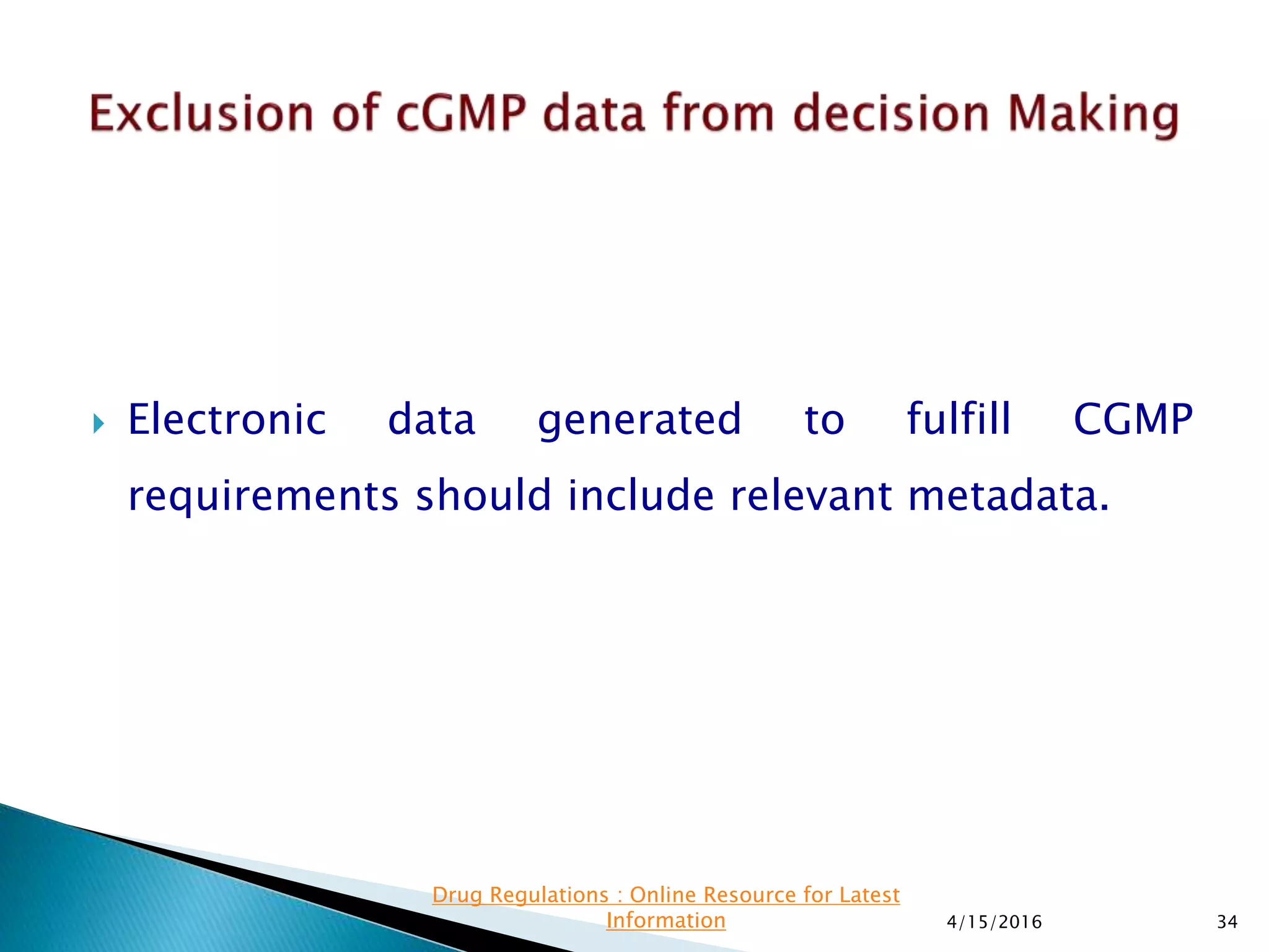  Electronic data generated to fulfill CGMP
requirements should include relevant metadata.
4/15/2016 34
Drug Regulations : Online Resource for Latest
Information
 