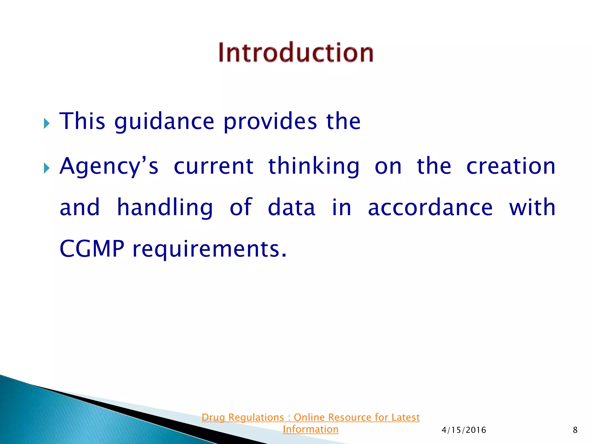  This guidance provides the
 Agency’s current thinking on the creation
and handling of data in accordance with
CGMP requirements.
4/15/2016 8
Drug Regulations : Online Resource for Latest
Information
 
