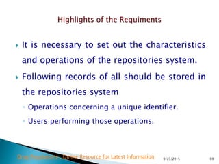  It is necessary to set out the characteristics
and operations of the repositories system.
 Following records of all should be stored in
the repositories system
◦ Operations concerning a unique identifier.
◦ Users performing those operations.
9/23/2015 69Drug Regulations : Online Resource for Latest Information
 