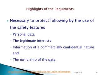  Necessary to protect following by the use of
the safety features
◦ Personal data
◦ The legitimate interests
◦ Information of a commercially confidential nature
and
◦ The ownership of the data
9/23/2015 71Drug Regulations : Online Resource for Latest Information
 