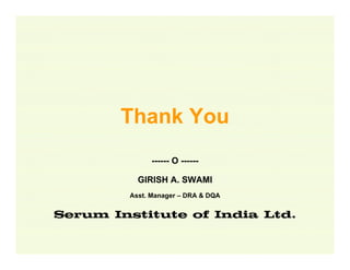 Thank You
------ O -----GIRISH A. SWAMI
Asst. Manager – DRA & DQA

Serum Institute of India Ltd.

 
