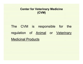 Center for Veterinary Medicine
(CVM)

The

CVM

regulation

is
of

responsible
Animal

Medicinal Products

or

for

the

Veterinary

 
