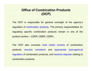 Office of Combination Products
(OCP)
The OCP is responsible for general oversight of the agency’s
regulation of combinatio...