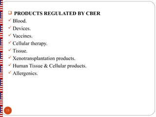  PRODUCTS REGULATED BY CBER
 Blood.
 Devices.
 Vaccines.
 Cellular therapy.
 Tissue.
 Xenotransplantation products.
 Human Tissue & Cellular products.
 Allergenics.
13
 